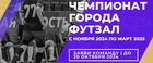 ЗАЯВИСЬ! Чемпионат города по футзалу 2024/2025
